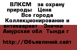 1.1) ВЛКСМ - за охрану природы › Цена ­ 590 - Все города Коллекционирование и антиквариат » Значки   . Амурская обл.,Тында г.